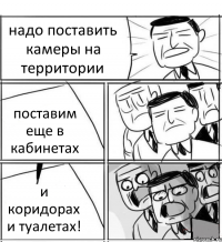 надо поставить камеры на территории поставим еще в кабинетах и коридорах и туалетах!