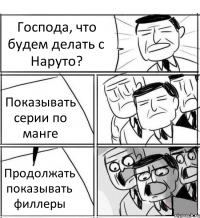 Господа, что будем делать с Наруто? Показывать серии по манге Продолжать показывать филлеры