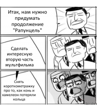 Итак, нам нужно придумать продолжение "Рапунцель" Сделать интересную вторую часть мультфильма Снять короткометражку про то, как конь и хамелеон потеряли кольца