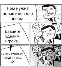 Нам нужна новая идея для клана Давайте удалим игрока.. ExPlay.#YUR4ika нахуй он нам :D