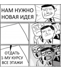 НАМ НУЖНО НОВАЯ ИДЕЯ  ОТДАТЬ 1-МУ КУРСУ ВСЕ ЭТАЖИ