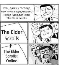 Итак, дамы и господа, нам нужна кардинально новая идея для игры The Elder Scrolls The Elder Scrolls The Elder Scrolls: Online