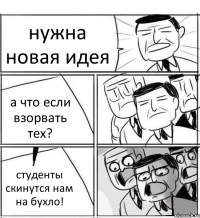 нужна новая идея а что если взорвать тех? студенты скинутся нам на бухло!