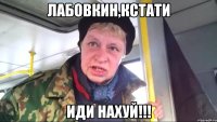 лабовкин,кстати иди нахуй!!!