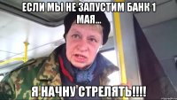 если мы не запустим банк 1 мая... я начну стрелять!!!