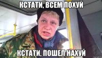 кстати, всем похуй кстати, пошел нахуй