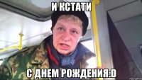 и кстати с днем рождения:d