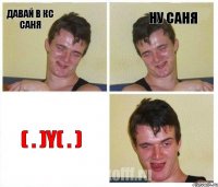 Давай в кс саня Ну саня ( . )Y( . )