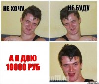 не хочу не буду а я дою 10000 руб