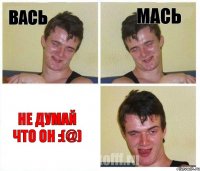 вась мась не думай что он :(@)