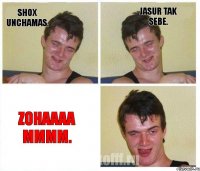 Shox unchamas. Jasur tak sebe. Zohaaaa mmmm.