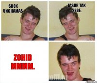 Shox unchamas. Jasur tak sebe. Zohid mmmm.