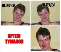 Не хочу! Не буду! Артем Туманов