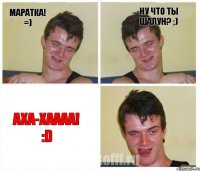 Маратка! =) Ну что ты шалун? ;) Аха-Хаааа! :D