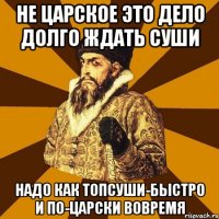 не царское это дело долго ждать суши надо как топсуши-быстро и по-царски вовремя