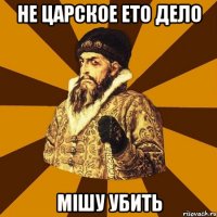 не царское ето дело мішу убить