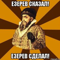 езерев сказал! езерев сделал!