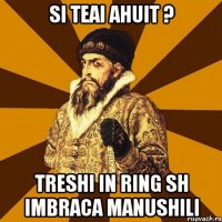 si teai ahuit ? treshi in ring sh imbraca manushili