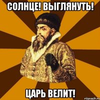 солнце! выглянуть! царь велит!