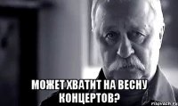  может хватит на весну концертов?