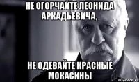 не огорчайте леонида аркадьевича, не одевайте красные мокасины