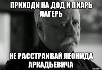 приходи на дод и пиарь лагерь не расстраивай леонида аркадьевича