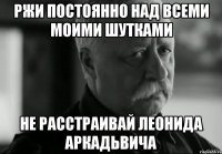 ржи постоянно над всеми моими шутками не расстраивай леонида аркадьвича