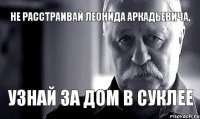 Не расстраивай Леонида Аркадьевича, узнай за дом в Суклее