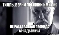 Тилль, верни прежний имидж Не расстраивай Леонида Аркадьевича