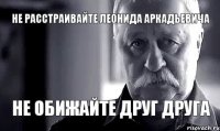 Не расстраивайте Леонида Аркадьевича Не обижайте друг друга