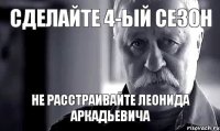 сделайте 4-ый сезон не расстраивайте леонида аркадьевича