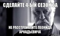 сделайте 4-ый сезон ОА не расстраивайте леонида аркадьевича