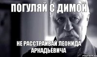 Погуляй с Димой не расстраивай Леонида Аркадьевича