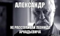 Александр Не расстраивай Леонида Аркадьевича