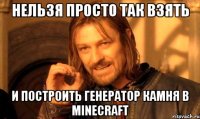 нельзя просто так взять и построить генератор камня в minecraft