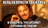 нельзя просто так взять и поверить, что internet explorer не глючит