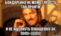 бондаренко не может просто так пройти и не ущепнуть лукашенко за попу=))))))))