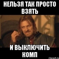 нельзя так просто взять и выключить комп