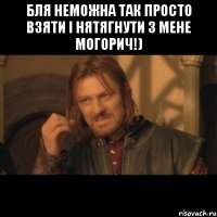 бля неможна так просто взяти і нятягнути з мене могорич!) 