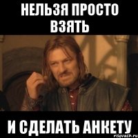 нельзя просто взять и сделать анкету