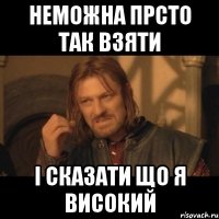 неможна прсто так взяти і сказати що я високий