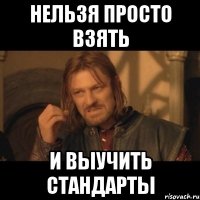 нельзя просто взять и выучить стандарты