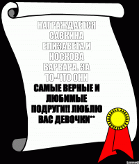 Награждается Савкина Елизавета и Носкова Варвара. За то-что они самые верные и любимые подруги!! Люблю вас девочки**