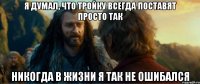 я думал, что тройку всегда поставят просто так никогда в жизни я так не ошибался