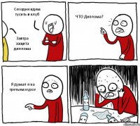 Сегодня идем тусить в клуб Завтра защита диплома ЧТО Диплома? Я думал я на третьем курсе