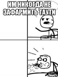 им никогда не зафармить таути 