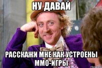 ну давай расскажи мне как устроены ммо-игры