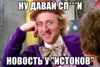 ну давай сп***и новость у "истоков"