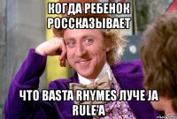 когда ребенок россказывает что basta rhymes луче ja rule'а