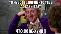 то чувство,когда кто тебе доказывает что,core-хуйня